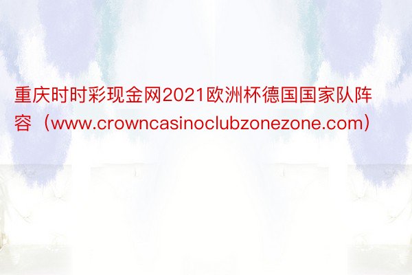 重庆时时彩现金网2021欧洲杯德国国家队阵容（www.crowncasinoclubzonezone.com）