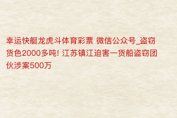 幸运快艇龙虎斗体育彩票 微信公众号_盗窃货色2000多吨! 江苏镇江迫害一货船盗窃团伙涉案500万