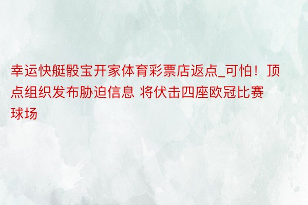 幸运快艇骰宝开家体育彩票店返点_可怕！顶点组织发布胁迫信息 将伏击四座欧冠比赛球场