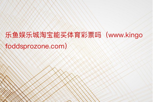 乐鱼娱乐城淘宝能买体育彩票吗（www.kingofoddsprozone.com）