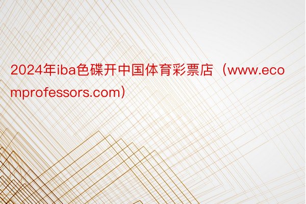 2024年iba色碟开中国体育彩票店（www.ecomprofessors.com）