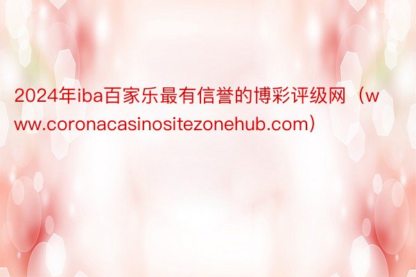 2024年iba百家乐最有信誉的博彩评级网（www.coronacasinositezonehub.com）