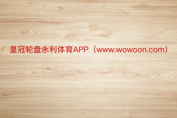 皇冠轮盘永利体育APP（www.wowoon.com）