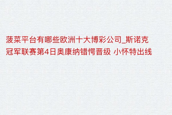 菠菜平台有哪些欧洲十大博彩公司_斯诺克冠军联赛第4日奥康纳错愕晋级 小怀特出线