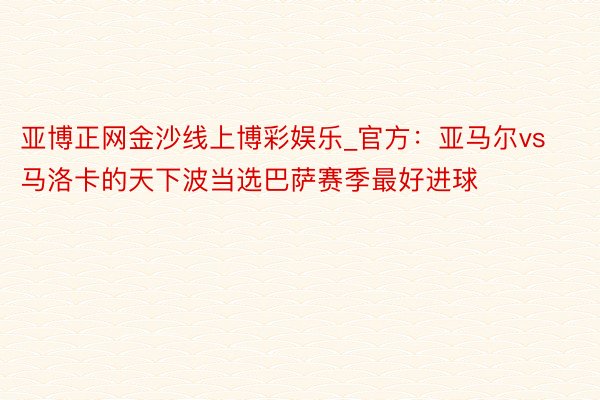 亚博正网金沙线上博彩娱乐_官方：亚马尔vs马洛卡的天下波当选巴萨赛季最好进球