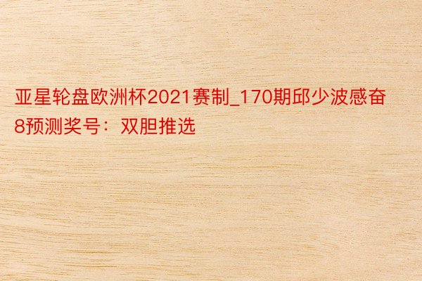 亚星轮盘欧洲杯2021赛制_170期邱少波感奋8预测奖号：双胆推选