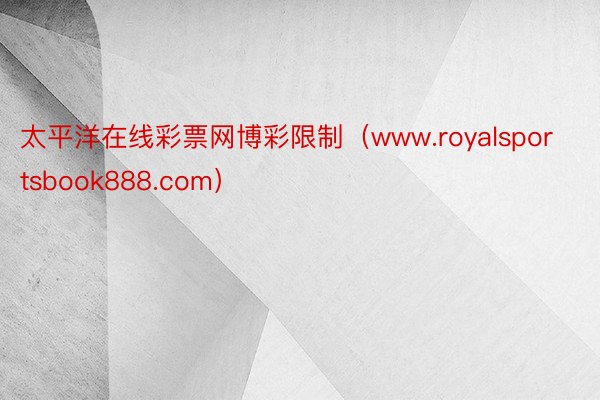 太平洋在线彩票网博彩限制（www.royalsportsbook888.com）