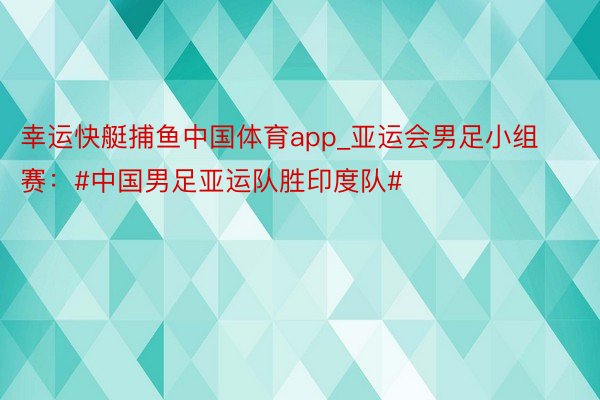 幸运快艇捕鱼中国体育app_亚运会男足小组赛：#中国男足亚运队胜印度队#